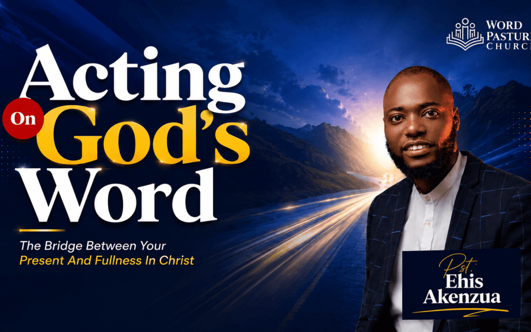 Acting On God’s Word – The Bridge Between Your Present and Fullness In Christ